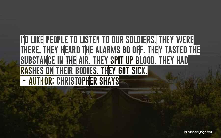 Christopher Shays Quotes: I'd Like People To Listen To Our Soldiers. They Were There. They Heard The Alarms Go Off. They Tasted The