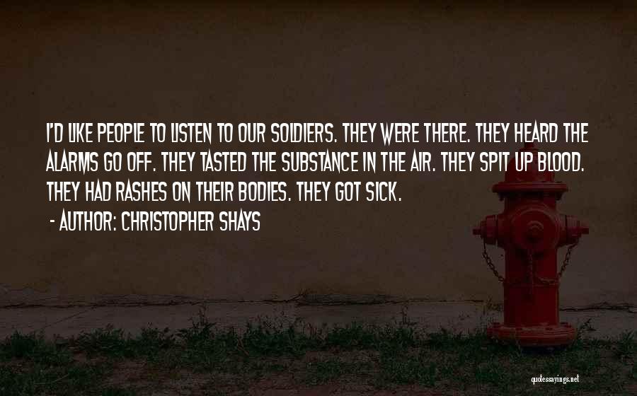 Christopher Shays Quotes: I'd Like People To Listen To Our Soldiers. They Were There. They Heard The Alarms Go Off. They Tasted The