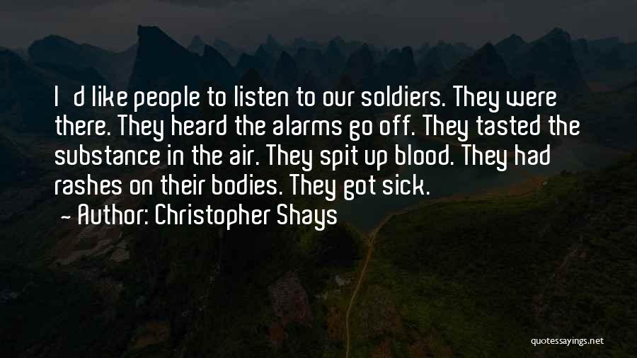Christopher Shays Quotes: I'd Like People To Listen To Our Soldiers. They Were There. They Heard The Alarms Go Off. They Tasted The