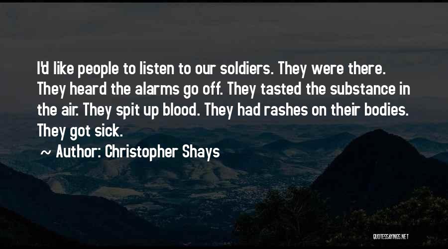 Christopher Shays Quotes: I'd Like People To Listen To Our Soldiers. They Were There. They Heard The Alarms Go Off. They Tasted The