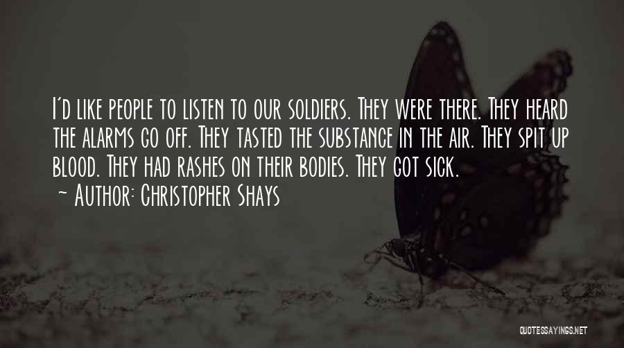 Christopher Shays Quotes: I'd Like People To Listen To Our Soldiers. They Were There. They Heard The Alarms Go Off. They Tasted The