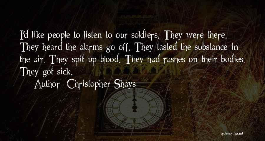 Christopher Shays Quotes: I'd Like People To Listen To Our Soldiers. They Were There. They Heard The Alarms Go Off. They Tasted The