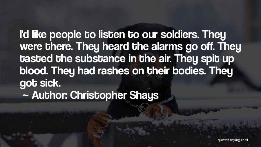 Christopher Shays Quotes: I'd Like People To Listen To Our Soldiers. They Were There. They Heard The Alarms Go Off. They Tasted The