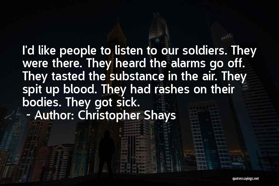 Christopher Shays Quotes: I'd Like People To Listen To Our Soldiers. They Were There. They Heard The Alarms Go Off. They Tasted The