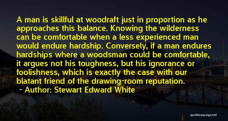 Stewart Edward White Quotes: A Man Is Skillful At Woodraft Just In Proportion As He Approaches This Balance. Knowing The Wilderness Can Be Comfortable