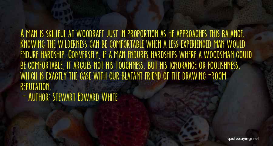 Stewart Edward White Quotes: A Man Is Skillful At Woodraft Just In Proportion As He Approaches This Balance. Knowing The Wilderness Can Be Comfortable