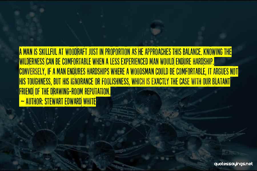 Stewart Edward White Quotes: A Man Is Skillful At Woodraft Just In Proportion As He Approaches This Balance. Knowing The Wilderness Can Be Comfortable