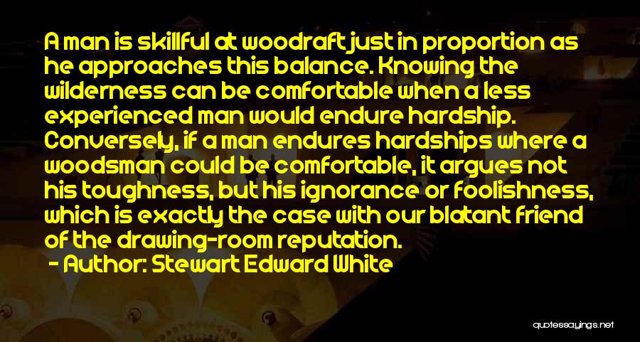 Stewart Edward White Quotes: A Man Is Skillful At Woodraft Just In Proportion As He Approaches This Balance. Knowing The Wilderness Can Be Comfortable