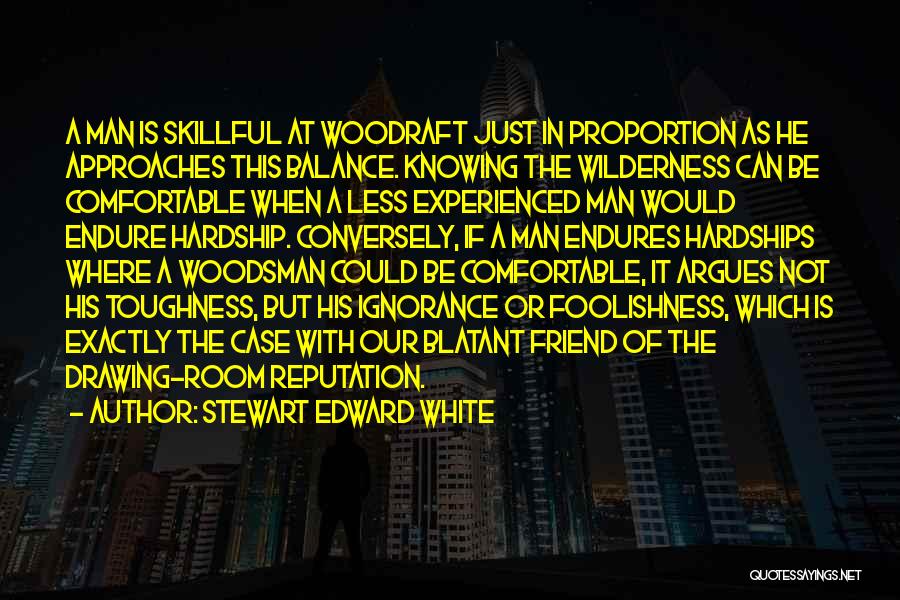 Stewart Edward White Quotes: A Man Is Skillful At Woodraft Just In Proportion As He Approaches This Balance. Knowing The Wilderness Can Be Comfortable