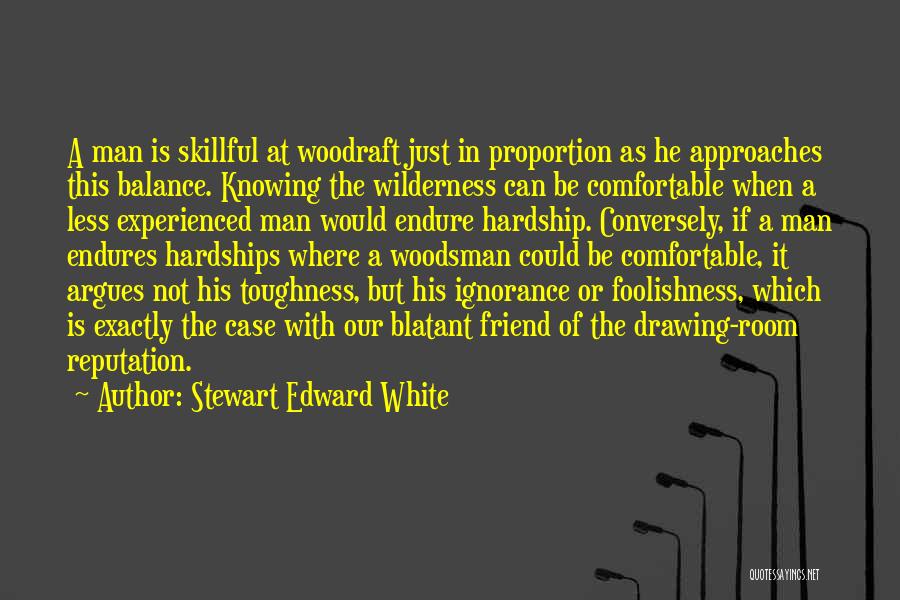 Stewart Edward White Quotes: A Man Is Skillful At Woodraft Just In Proportion As He Approaches This Balance. Knowing The Wilderness Can Be Comfortable