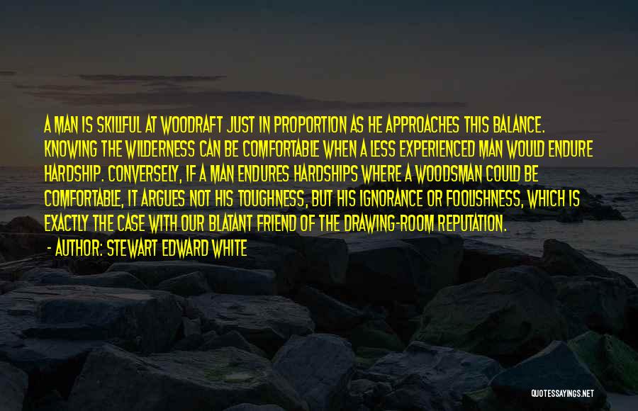 Stewart Edward White Quotes: A Man Is Skillful At Woodraft Just In Proportion As He Approaches This Balance. Knowing The Wilderness Can Be Comfortable