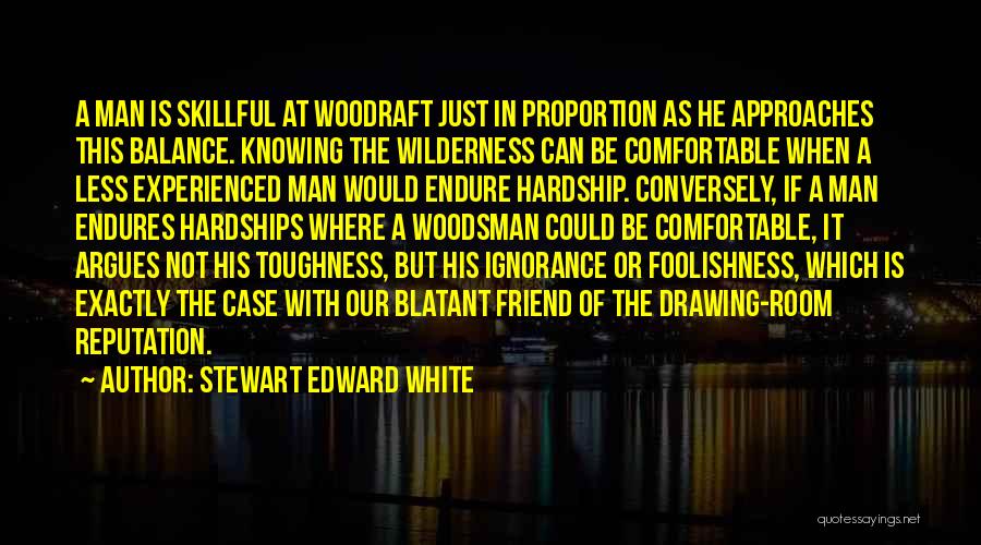 Stewart Edward White Quotes: A Man Is Skillful At Woodraft Just In Proportion As He Approaches This Balance. Knowing The Wilderness Can Be Comfortable