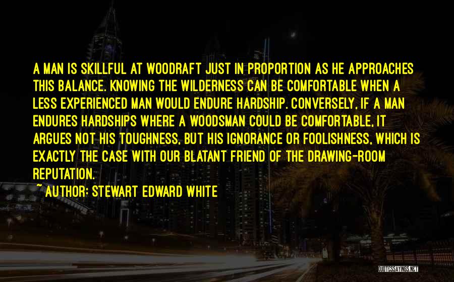 Stewart Edward White Quotes: A Man Is Skillful At Woodraft Just In Proportion As He Approaches This Balance. Knowing The Wilderness Can Be Comfortable