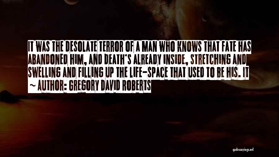 Gregory David Roberts Quotes: It Was The Desolate Terror Of A Man Who Knows That Fate Has Abandoned Him, And Death's Already Inside, Stretching