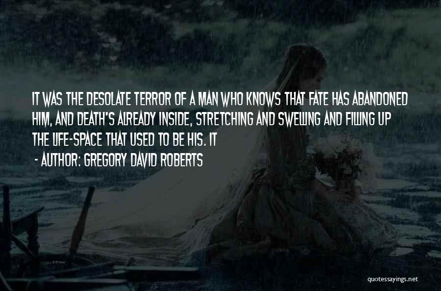 Gregory David Roberts Quotes: It Was The Desolate Terror Of A Man Who Knows That Fate Has Abandoned Him, And Death's Already Inside, Stretching