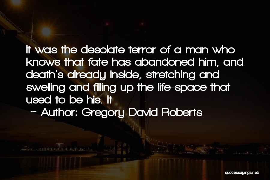 Gregory David Roberts Quotes: It Was The Desolate Terror Of A Man Who Knows That Fate Has Abandoned Him, And Death's Already Inside, Stretching