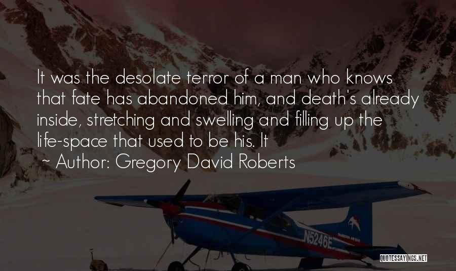 Gregory David Roberts Quotes: It Was The Desolate Terror Of A Man Who Knows That Fate Has Abandoned Him, And Death's Already Inside, Stretching