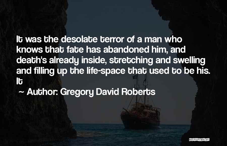 Gregory David Roberts Quotes: It Was The Desolate Terror Of A Man Who Knows That Fate Has Abandoned Him, And Death's Already Inside, Stretching