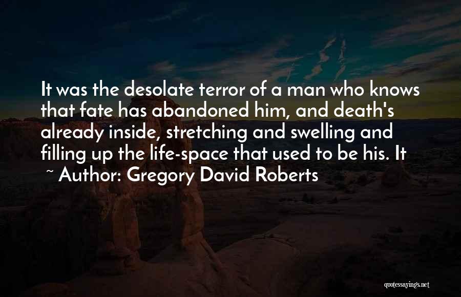 Gregory David Roberts Quotes: It Was The Desolate Terror Of A Man Who Knows That Fate Has Abandoned Him, And Death's Already Inside, Stretching