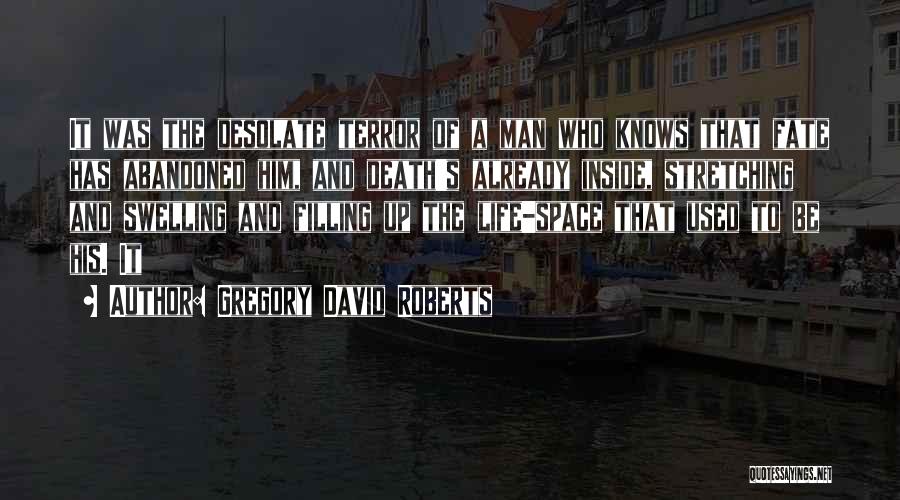 Gregory David Roberts Quotes: It Was The Desolate Terror Of A Man Who Knows That Fate Has Abandoned Him, And Death's Already Inside, Stretching