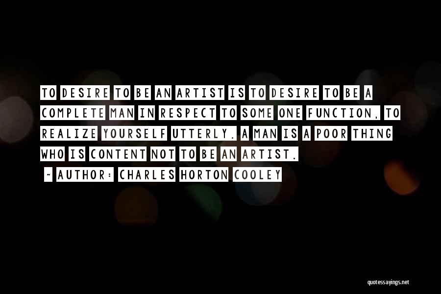 Charles Horton Cooley Quotes: To Desire To Be An Artist Is To Desire To Be A Complete Man In Respect To Some One Function,