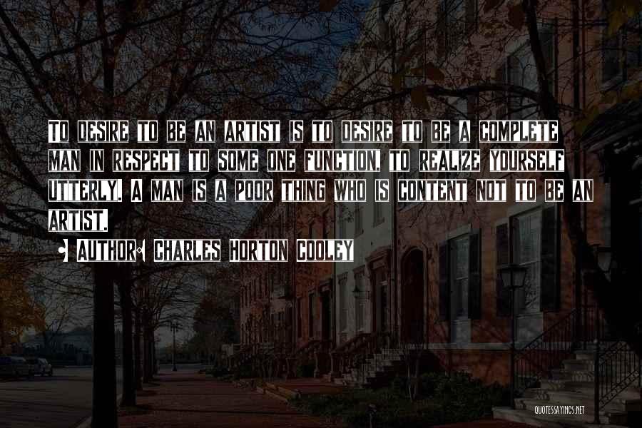 Charles Horton Cooley Quotes: To Desire To Be An Artist Is To Desire To Be A Complete Man In Respect To Some One Function,