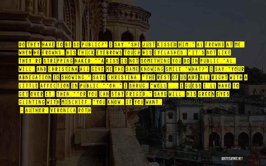 Veronica Roth Quotes: Do They Have To Be So Public? I Say.she Just Kissed Him. Al Frowns At Me. When He Frowns, His