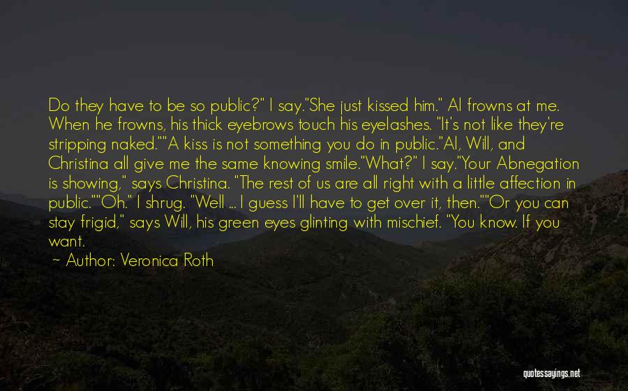 Veronica Roth Quotes: Do They Have To Be So Public? I Say.she Just Kissed Him. Al Frowns At Me. When He Frowns, His