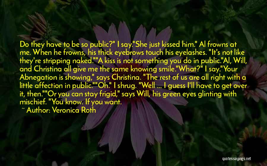 Veronica Roth Quotes: Do They Have To Be So Public? I Say.she Just Kissed Him. Al Frowns At Me. When He Frowns, His