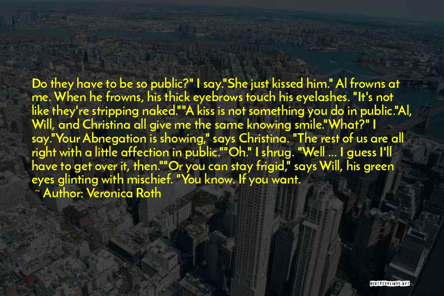 Veronica Roth Quotes: Do They Have To Be So Public? I Say.she Just Kissed Him. Al Frowns At Me. When He Frowns, His