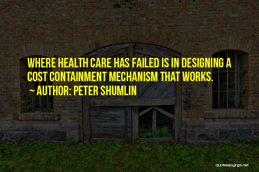 Peter Shumlin Quotes: Where Health Care Has Failed Is In Designing A Cost Containment Mechanism That Works.