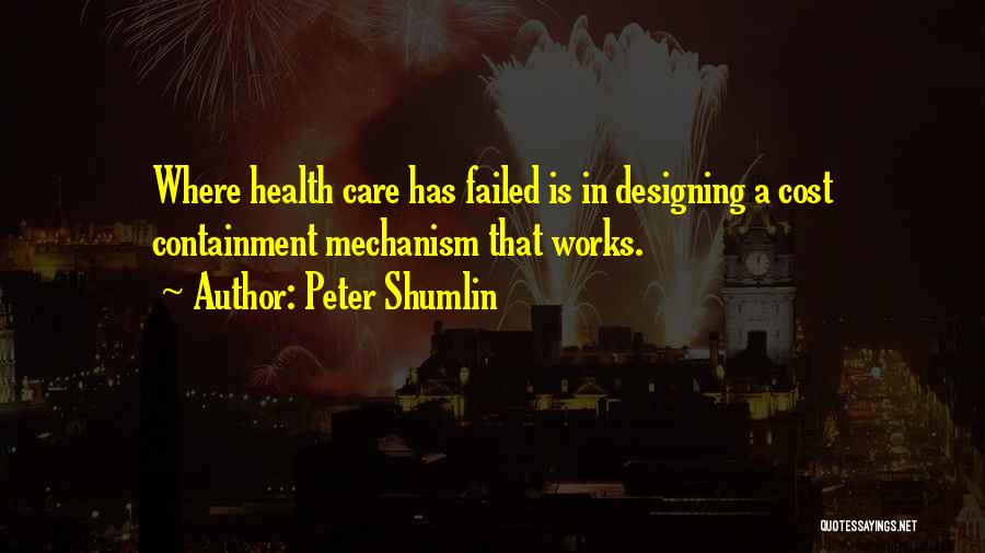 Peter Shumlin Quotes: Where Health Care Has Failed Is In Designing A Cost Containment Mechanism That Works.