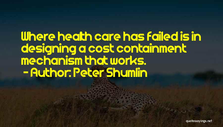 Peter Shumlin Quotes: Where Health Care Has Failed Is In Designing A Cost Containment Mechanism That Works.