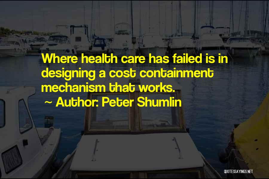 Peter Shumlin Quotes: Where Health Care Has Failed Is In Designing A Cost Containment Mechanism That Works.