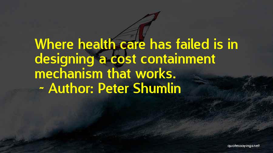 Peter Shumlin Quotes: Where Health Care Has Failed Is In Designing A Cost Containment Mechanism That Works.