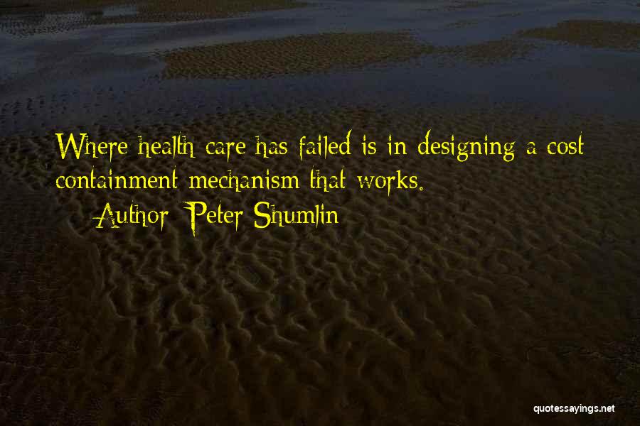 Peter Shumlin Quotes: Where Health Care Has Failed Is In Designing A Cost Containment Mechanism That Works.