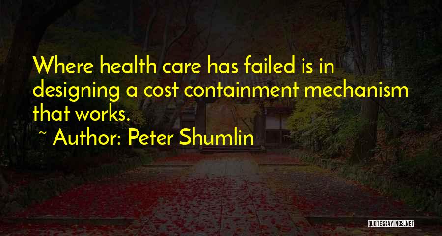 Peter Shumlin Quotes: Where Health Care Has Failed Is In Designing A Cost Containment Mechanism That Works.