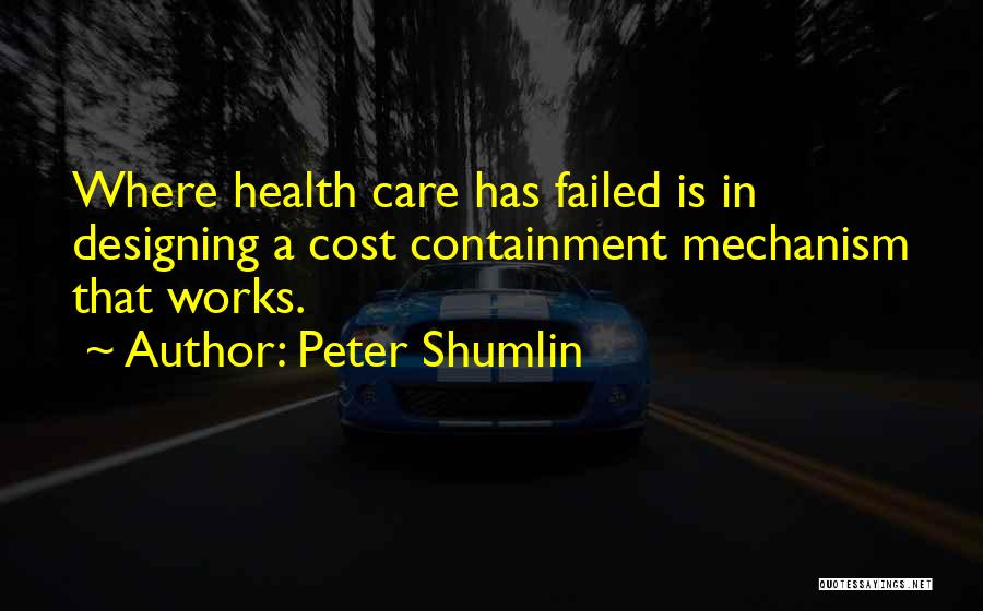Peter Shumlin Quotes: Where Health Care Has Failed Is In Designing A Cost Containment Mechanism That Works.