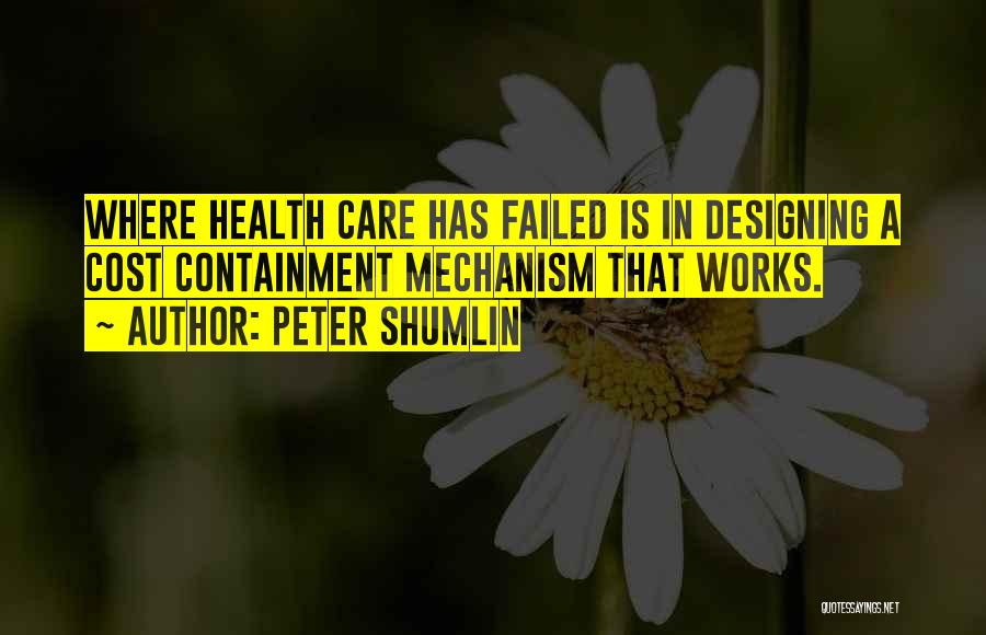 Peter Shumlin Quotes: Where Health Care Has Failed Is In Designing A Cost Containment Mechanism That Works.