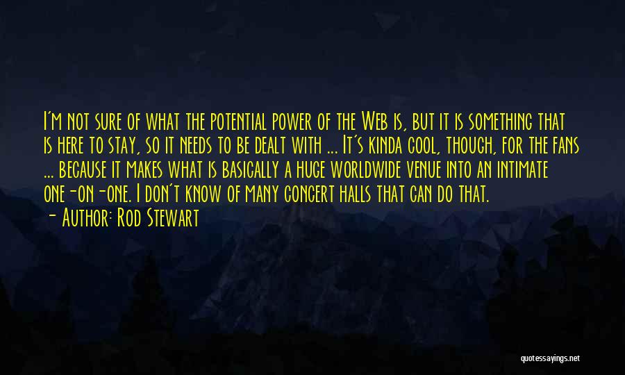 Rod Stewart Quotes: I'm Not Sure Of What The Potential Power Of The Web Is, But It Is Something That Is Here To