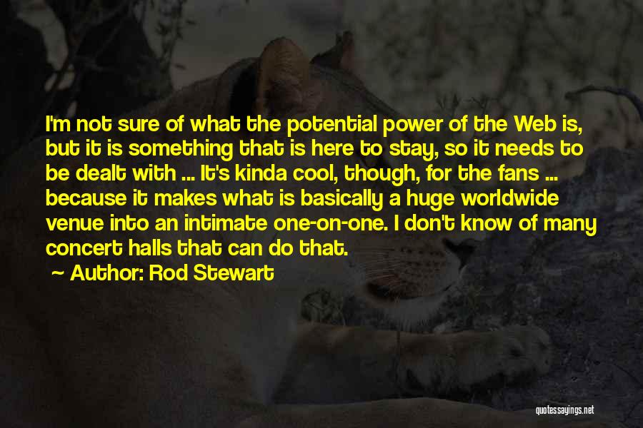 Rod Stewart Quotes: I'm Not Sure Of What The Potential Power Of The Web Is, But It Is Something That Is Here To