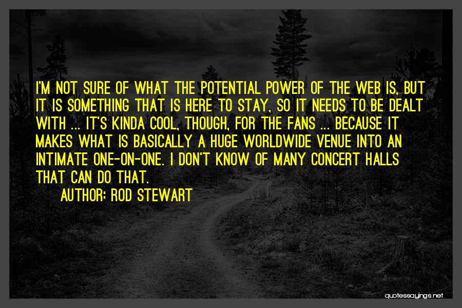Rod Stewart Quotes: I'm Not Sure Of What The Potential Power Of The Web Is, But It Is Something That Is Here To