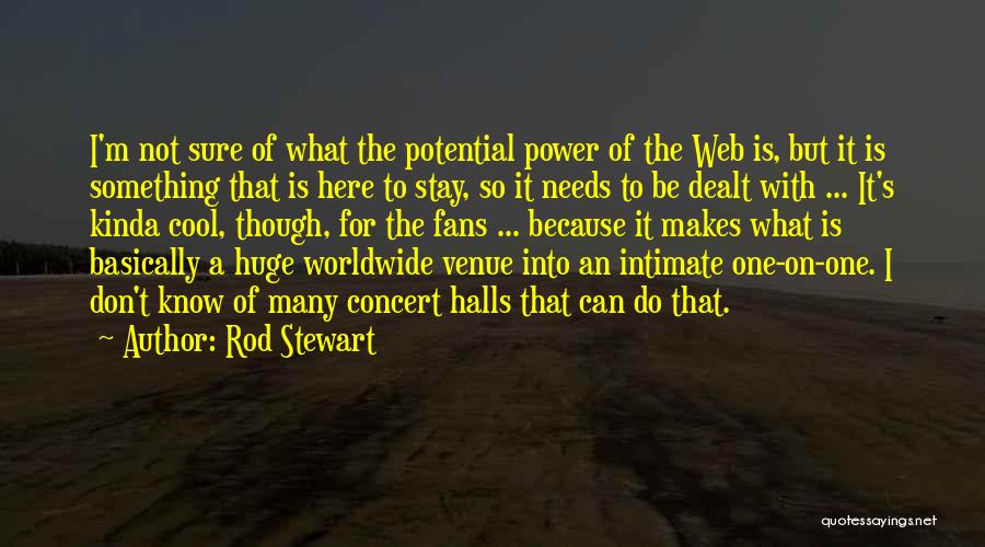 Rod Stewart Quotes: I'm Not Sure Of What The Potential Power Of The Web Is, But It Is Something That Is Here To