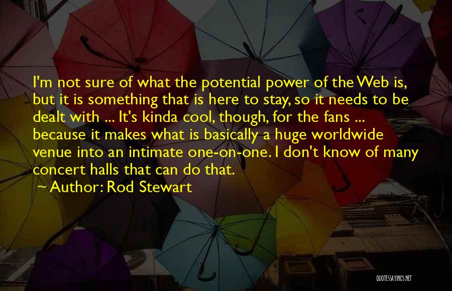 Rod Stewart Quotes: I'm Not Sure Of What The Potential Power Of The Web Is, But It Is Something That Is Here To