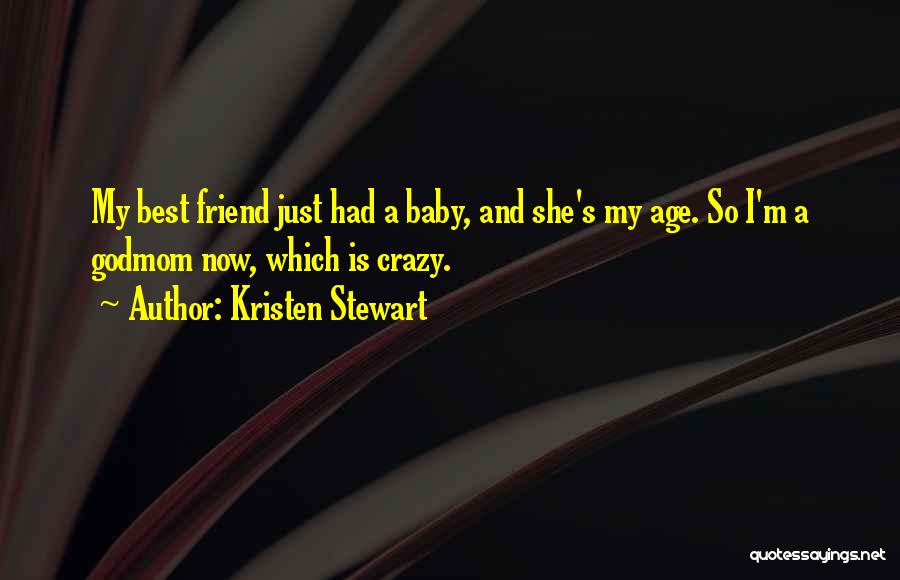 Kristen Stewart Quotes: My Best Friend Just Had A Baby, And She's My Age. So I'm A Godmom Now, Which Is Crazy.