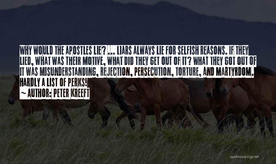 Peter Kreeft Quotes: Why Would The Apostles Lie? ... Liars Always Lie For Selfish Reasons. If They Lied, What Was Their Motive, What