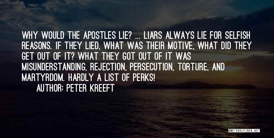 Peter Kreeft Quotes: Why Would The Apostles Lie? ... Liars Always Lie For Selfish Reasons. If They Lied, What Was Their Motive, What