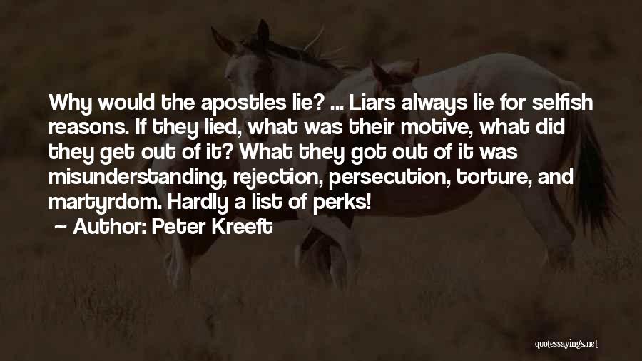 Peter Kreeft Quotes: Why Would The Apostles Lie? ... Liars Always Lie For Selfish Reasons. If They Lied, What Was Their Motive, What