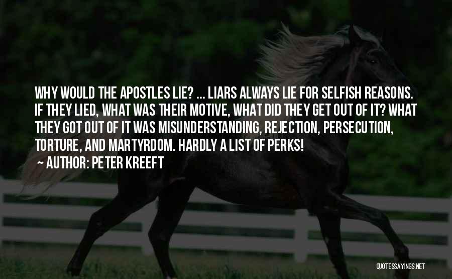 Peter Kreeft Quotes: Why Would The Apostles Lie? ... Liars Always Lie For Selfish Reasons. If They Lied, What Was Their Motive, What