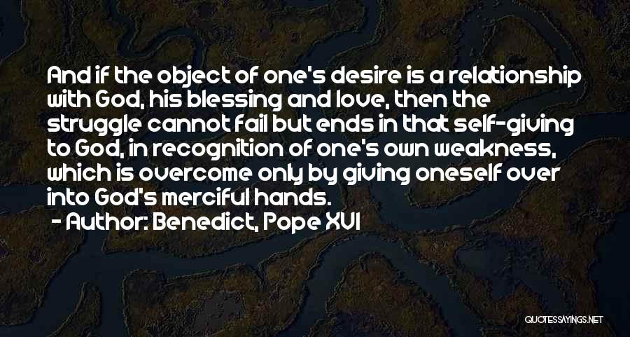 Benedict, Pope XVI Quotes: And If The Object Of One's Desire Is A Relationship With God, His Blessing And Love, Then The Struggle Cannot